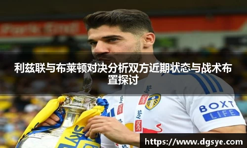 利兹联与布莱顿对决分析双方近期状态与战术布置探讨