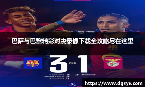 巴萨与巴黎精彩对决录像下载全攻略尽在这里